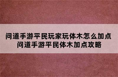 问道手游平民玩家玩体木怎么加点 问道手游平民体木加点攻略